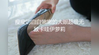 瘦瘦的白白嫩嫩的大眼超级无敌卡哇伊萝莉