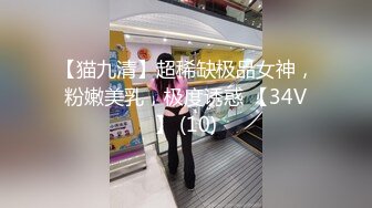 【猫九清】超稀缺极品女神，粉嫩美乳，极度诱惑 【34V】 (10)