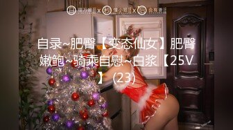 自录~肥臀【变态仙女】肥臀嫩鲍~骑乘自慰~白浆【25V】 (23)