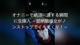 オナニーで絶頂に達する瞬間に生挿入 ～超絶敏感女がノンストップでイキまくり！～