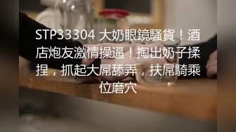 STP33304 大奶眼鏡騷貨！酒店炮友激情操逼！掏出奶子揉捏，抓起大屌舔弄，扶屌騎乘位磨穴