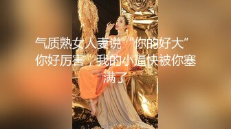 气质熟女人妻说“你的好大”你好厉害，我的小逼快被你塞满了