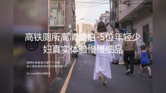 高铁厕所高清偷拍-5位年轻少妇真实体验慢慢细品