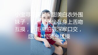 小宝寻花笑起来甜美白衣外围妹子，有点紧张坐在身上舌吻互摸，近距离拍摄深喉口交，后入上位骑坐猛操