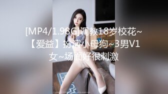 [MP4/1.98G]调教18岁校花~【爱益】扮演小母狗~3男V1女~场面好很刺激