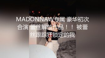 MADONNAW专属 豪华初次合演 蕾丝解放作品！！ 被蕾丝跟踪狂锁定的我