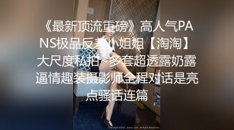 《最新顶流重磅》高人气PANS极品反差小姐姐【淘淘】大尺度私拍~多套超透露奶露逼情趣装摄影师全程对话是亮点骚话连篇