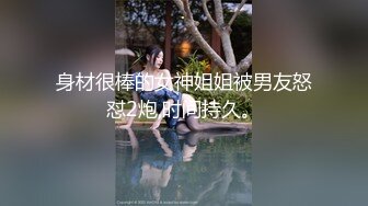 身材很棒的女神姐姐被男友怒怼2炮,时间持久。