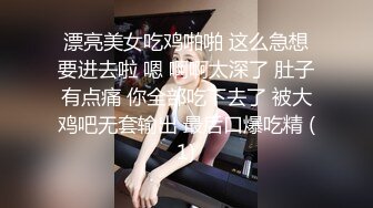 漂亮美女吃鸡啪啪 这么急想要进去啦 嗯 啊啊太深了 肚子有点痛 你全部吃下去了 被大鸡吧无套输出 最后口爆吃精 (1)