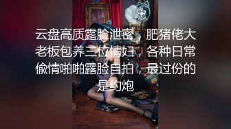 云盘高质露脸泄密，肥猪佬大老板包养三位情妇，各种日常偸情啪啪露脸自拍，最过份的是约炮