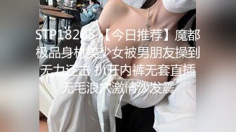 STP18205 【今日推荐】魔都极品身材美少女被男朋友操到无力还击 扒开内裤无套直插无毛浪穴激情沙发震