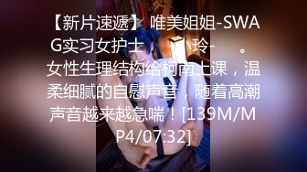 【新片速遞】 唯美姐姐-SWAG实习女护士❤️-小玲-❤️。女性生理结构给柯南上课，温柔细腻的自慰声音，随着高潮声音越来越急喘！[139M/MP4/07:32]