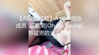 【AI换脸视频】A pink组合成员  吴夏荣[Oh Ha Young]与猛男的火热激情