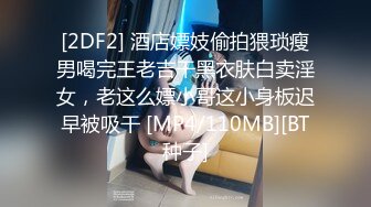 [2DF2] 酒店嫖妓偷拍猥琐瘦男喝完王老吉干黑衣肤白卖淫女，老这么嫖小哥这小身板迟早被吸干 [MP4/110MB][BT种子]