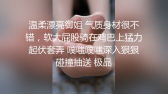 温柔漂亮御姐 气质身材很不错，软大屁股骑在鸡巴上猛力起伏套弄 噗嗤噗嗤深入狠狠碰撞抽送 极品