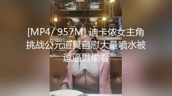 [MP4/ 957M] 迪卡侬女主角挑战公元道具自慰大量喷水被逗逼男偸看