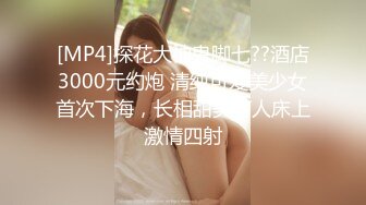 [MP4]探花大神鬼脚七??酒店3000元约炮 清纯可爱美少女首次下海，长相甜美可人床上激情四射