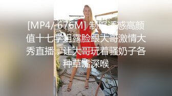 [MP4/ 676M] 制服诱惑高颜值十七学姐露脸跟大哥激情大秀直播，让大哥玩着骚奶子各种草嘴深喉