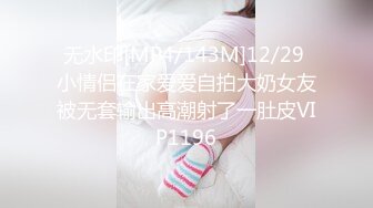 无水印[MP4/143M]12/29 小情侣在家爱爱自拍大奶女友被无套输出高潮射了一肚皮VIP1196