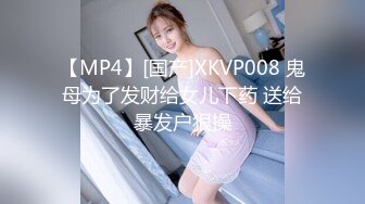 【MP4】[国产]XKVP008 鬼母为了发财给女儿下药 送给暴发户狠操