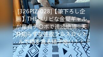 [326PIZ-028]【筆下ろし企画】THEパリピな金髪ギャルが童貞チ〇ポで連続絶頂☆天井知らずな性欲フルスロットルで精を貪る精子喰い！！