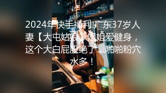 2024年快手福利 广东37岁人妻【大屯姑娘】姐姐爱健身，这个大白屁股绝了，啪啪粉穴水多！