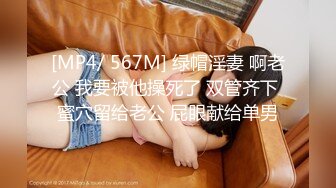 [MP4/ 567M] 绿帽淫妻 啊老公 我要被他操死了 双管齐下 蜜穴留给老公 屁眼献给单男