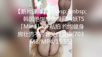 【新片速遞】&nbsp;&nbsp; ✨韩国绝世颜值极品人妖TS「Mina」OF私拍 约炮健身房壮男不带套又口又操[703MB/MP4/15:55]