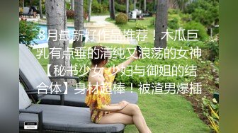 8月最新好作品推荐！木瓜巨乳有点垂的清纯又浪荡的女神【秘书少女 少妇与御姐的结合体】身材超棒！被渣男爆插